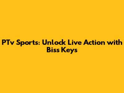 PTv Sports: Unlock Live Action with Biss Keys