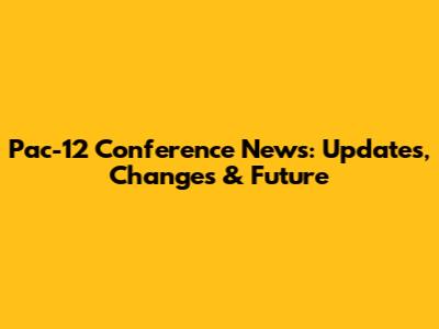 Pac-12 Conference News: Updates, Changes & Future