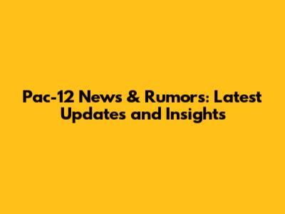 Pac-12 News & Rumors: Latest Updates and Insights