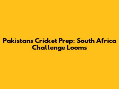 Pakistan's Cricket Prep: South Africa Challenge Looms