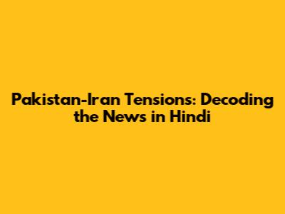 Pakistan-Iran Tensions: Decoding the News in Hindi