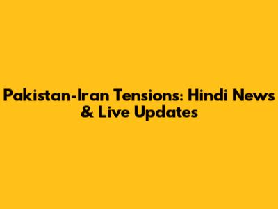 Pakistan-Iran Tensions: Hindi News & Live Updates