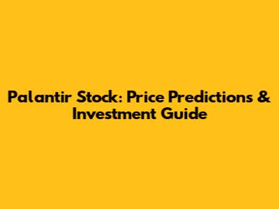 Palantir Stock: Price Predictions & Investment Guide