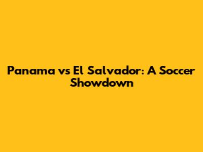 Panama vs El Salvador: A Soccer Showdown