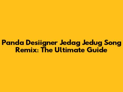 Panda Desiigner Jedag Jedug Song Remix: The Ultimate Guide