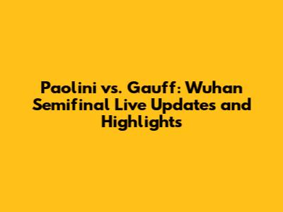 Paolini vs. Gauff: Wuhan Semifinal Live Updates and Highlights