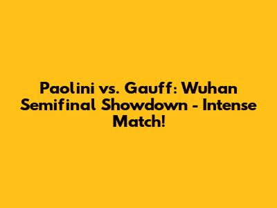 Paolini vs. Gauff: Wuhan Semifinal Showdown - Intense Match!