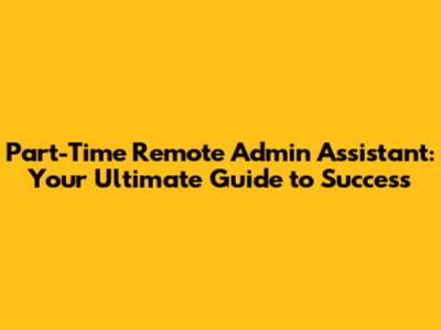 Part-Time Remote Admin Assistant: Your Ultimate Guide to Success