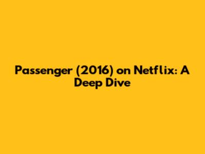 Passenger (2016) on Netflix: A Deep Dive