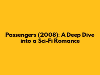 Passengers (2008): A Deep Dive into a Sci-Fi Romance