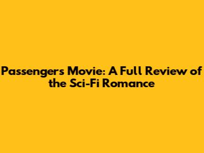 Passengers Movie: A Full Review of the Sci-Fi Romance