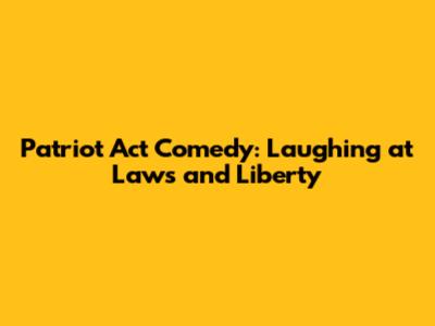 Patriot Act Comedy: Laughing at Laws and Liberty