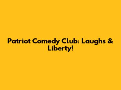 Patriot Comedy Club: Laughs & Liberty!