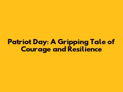 Patriot Day: A Gripping Tale of Courage and Resilience