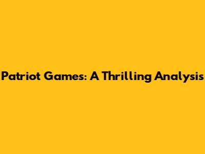 Patriot Games: A Thrilling Analysis