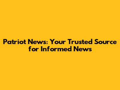 Patriot News: Your Trusted Source for Informed News