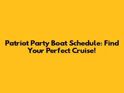 Patriot Party Boat Schedule: Find Your Perfect Cruise!