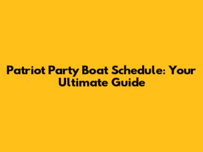 Patriot Party Boat Schedule: Your Ultimate Guide