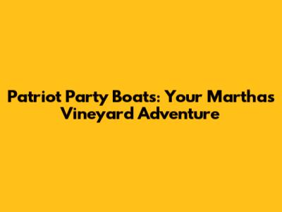 Patriot Party Boats: Your Martha's Vineyard Adventure