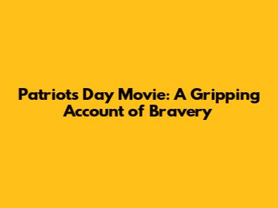 Patriots Day Movie: A Gripping Account of Bravery