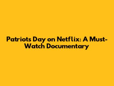 Patriots Day on Netflix: A Must-Watch Documentary
