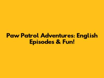 Paw Patrol Adventures: English Episodes & Fun!