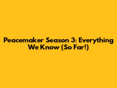Peacemaker Season 3: Everything We Know (So Far!)