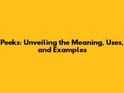 Peeks: Unveiling the Meaning, Uses, and Examples