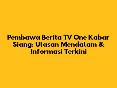 Pembawa Berita TV One Kabar Siang: Ulasan Mendalam & Informasi Terkini