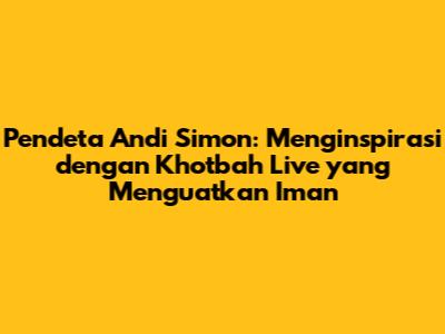 Pendeta Andi Simon: Menginspirasi dengan Khotbah Live yang Menguatkan Iman