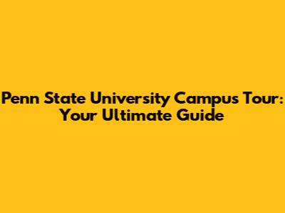Penn State University Campus Tour: Your Ultimate Guide
