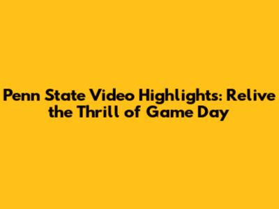 Penn State Video Highlights: Relive the Thrill of Game Day