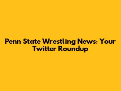Penn State Wrestling News: Your Twitter Roundup