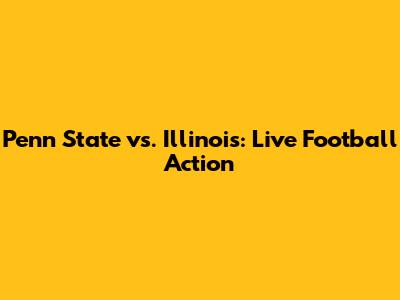 Penn State vs. Illinois: Live Football Action