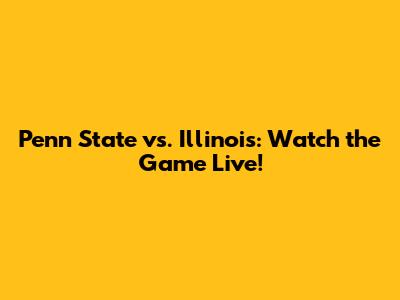 Penn State vs. Illinois: Watch the Game Live!