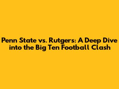 Penn State vs. Rutgers: A Deep Dive into the Big Ten Football Clash