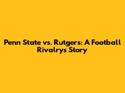 Penn State vs. Rutgers: A Football Rivalry's Story