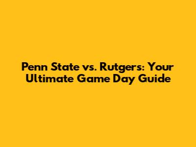 Penn State vs. Rutgers: Your Ultimate Game Day Guide