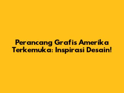 Perancang Grafis Amerika Terkemuka: Inspirasi Desain!