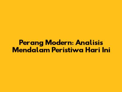 Perang Modern: Analisis Mendalam Peristiwa Hari Ini