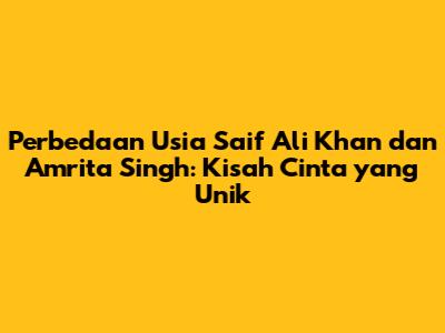 Perbedaan Usia Saif Ali Khan dan Amrita Singh: Kisah Cinta yang Unik