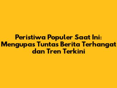 Peristiwa Populer Saat Ini: Mengupas Tuntas Berita Terhangat dan Tren Terkini
