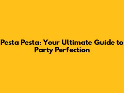 Pesta Pesta: Your Ultimate Guide to Party Perfection