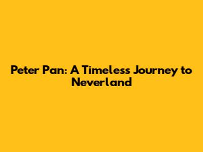 Peter Pan: A Timeless Journey to Neverland