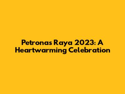 Petronas Raya 2023: A Heartwarming Celebration