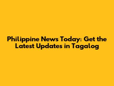 Philippine News Today: Get the Latest Updates in Tagalog