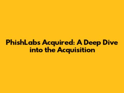 PhishLabs Acquired: A Deep Dive into the Acquisition