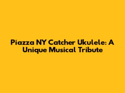 Piazza NY Catcher Ukulele: A Unique Musical Tribute