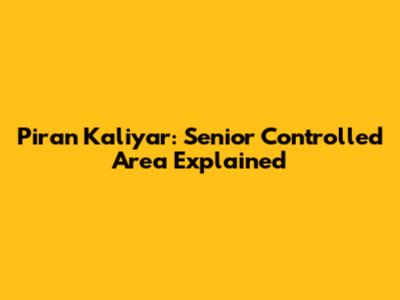 Piran Kaliyar: Senior Controlled Area Explained