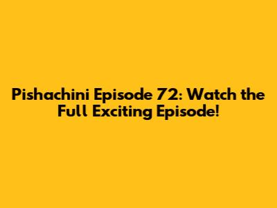 Pishachini Episode 72: Watch the Full Exciting Episode!